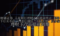 又见银行理财产品提前终止 利率下行买不动了？央行放话“下场卖债”后多家理财子产品提前到期